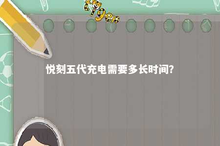 悦刻五代充电需要多长时间	？ 